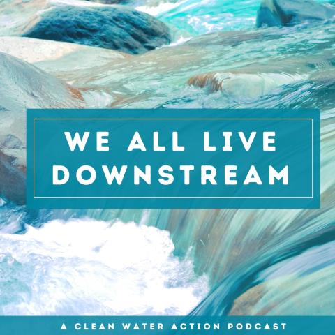 National_Podcast_We All Live Downstream_Clean Water Action National_Podcast_We All Live Downstream_Clean Water Action